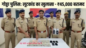 गोड्डा लूटकांड में पुलिस की कार्रवाई और कटिहार से 45 हजार रुपये बरामद